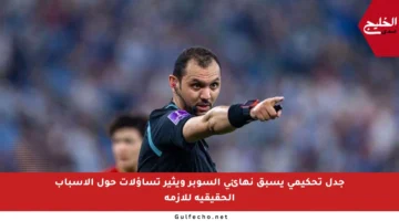 جدل تحكيمي يسبق نهائي السوبر ويثير تساؤلات حول الأسباب الحقيقية للأزمة